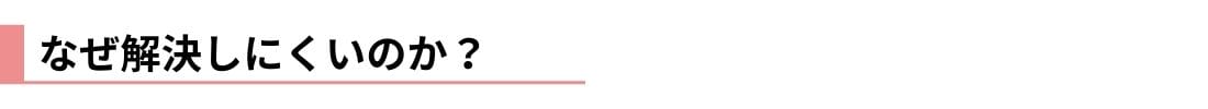 なぜ解決しにくいのか？