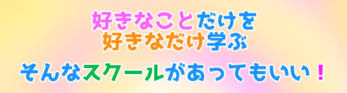 好きなことだけを好きなだけ学べるスクールがあってもいい